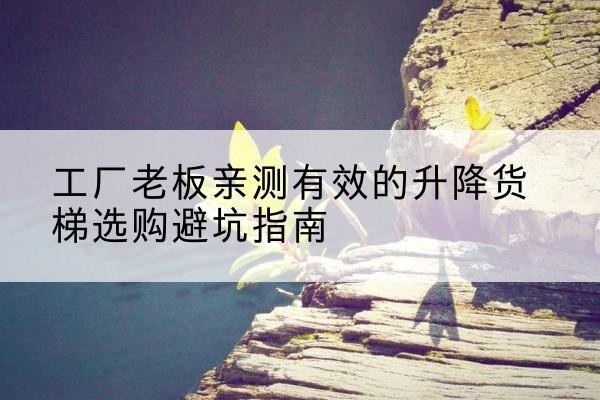 京山升降货梯怎么选-工厂老板亲测有效的升降货梯选购避坑指南
