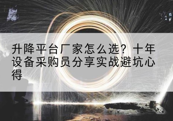 京山升降平台厂家-怎么选？十年设备采购员分享实战避坑心得