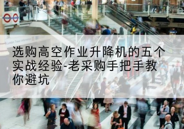 京山高空作业升降机厂家-选购高空作业升降机的五个实战经验-老采购手把手教你避坑