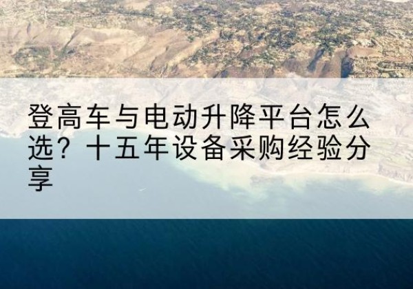 京山登高车厂家厂家-登高车与电动升降平台怎么选？十五年设备采购经验分享