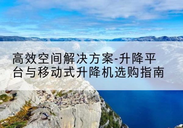 京山升降平台厂家-*空间解决方案-升降平台与移动式升降机选购指南