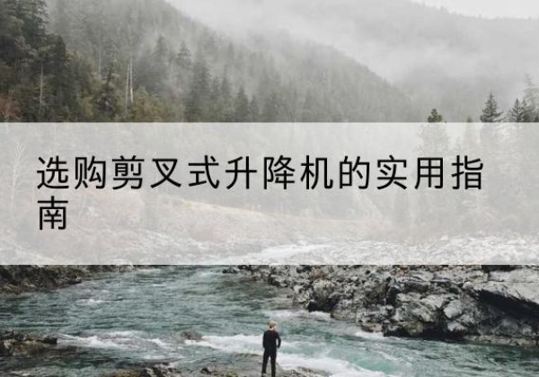 京山剪叉式升降机怎么选-选购剪叉式升降机的实用指南