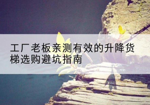 京山升降货梯怎么选-工厂老板亲测有效的升降货梯选购避坑指南