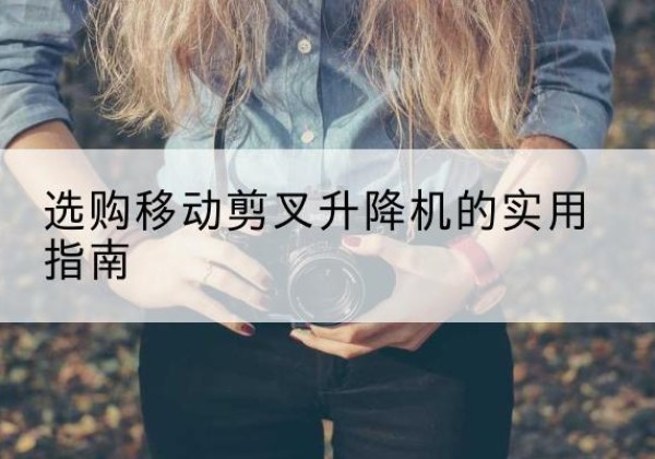 京山移动剪叉升降机怎么选-选购移动剪叉升降机的实用指南