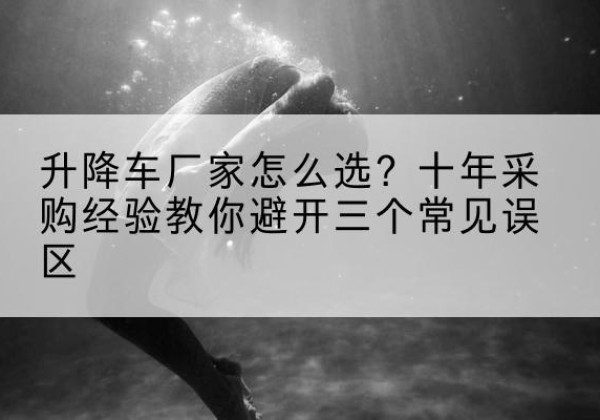 京山升降车厂家-怎么选？十年采购经验教你避开三个常见误区